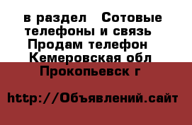  в раздел : Сотовые телефоны и связь » Продам телефон . Кемеровская обл.,Прокопьевск г.